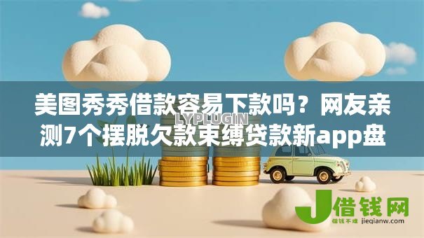 美图秀秀借款容易下款吗?网友亲测7个摆脱欠款束缚贷款新app盘点 美图秀秀借款容易下款吗?网友亲测7个摆脱欠款束缚贷款新app盘点