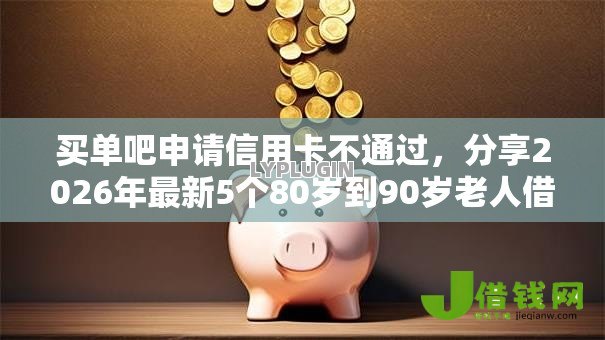 买单吧申请信用卡不通过,分享2026年最新5个80岁到90岁老人借款平台推荐 买单吧申请信用卡不通过,分享2026年最新5个80岁到90岁老人借款平台推荐