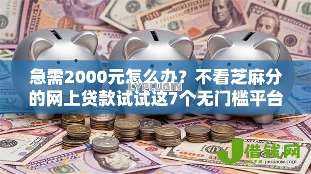 急需2000元怎么办?不看芝麻分的网上贷款试试这7个无门槛平台 急需2000元怎么办?不看芝麻分的网上贷款试试这7个无门槛平台