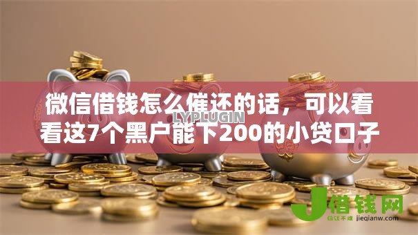 微信借钱怎么催还的话,可以看看这7个黑户能下200的小贷口子 微信借钱怎么催还的话,可以看看这7个黑户能下200的小贷口子