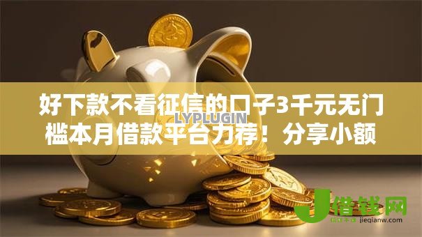 好下款不看征信的口子3千元无门槛本月借款平台力荐！分享小额网贷口子3千元无门槛借款