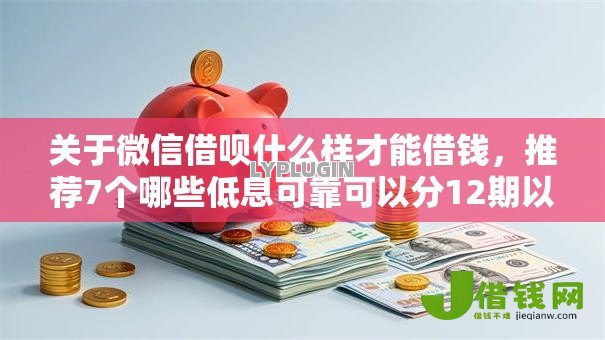 关于微信借呗什么样才能借钱,推荐7个哪些低息可靠可以分12期以上的借款平台给你 关于微信借呗什么样才能借钱,推荐7个哪些低息可靠可以分12期以上的借款平台给你