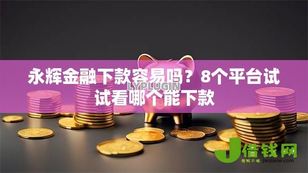 永辉金融下款容易吗?8个平台试试看哪个能下款 永辉金融下款容易吗?8个平台试试看哪个能下款