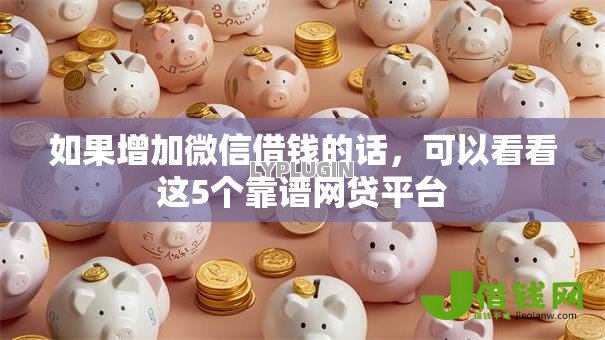 如果增加微信借钱的话，可以看看这5个靠谱网贷平台