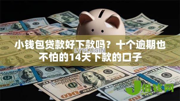 小钱包贷款好下款吗?十个逾期也不怕的14天下款的口子 小钱包贷款好下款吗?十个逾期也不怕的14天下款的口子