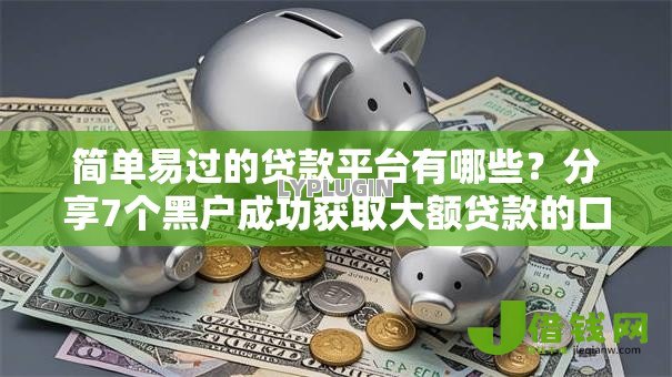 简单易过的贷款平台有哪些?分享7个黑户成功获取大额贷款的口子 简单易过的贷款平台有哪些?分享7个黑户成功获取大额贷款的口子