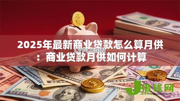2025年最新商业贷款怎么算月供:商业贷款月供如何计算 2025年最新商业贷款怎么算月供:商业贷款月供如何计算
