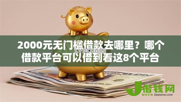 2000元无门槛借款去哪里?哪个借款平台可以借到看这8个平台 2000元无门槛借款去哪里?哪个借款平台可以借到看这8个平台