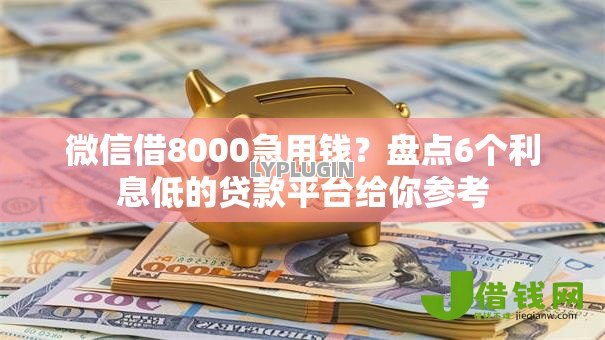 微信借8000急用钱？盘点6个利息低的贷款平台给你参考