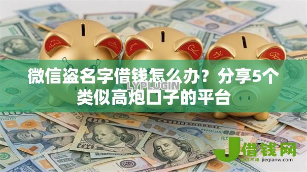 微信盗名字借钱怎么办？分享5个类似高炮口子的平台