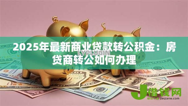 2025年最新商业贷款转公积金：房贷商转公如何办理