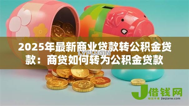 2025年最新商业贷款转公积金贷款:商贷如何转为公积金贷款 2025年最新商业贷款转公积金贷款:商贷如何转为公积金贷款