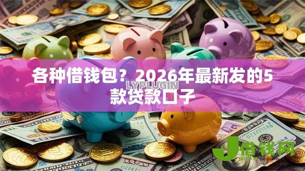 各种借钱包?2026年最新发的5款贷款口子 各种借钱包?2026年最新发的5款贷款口子