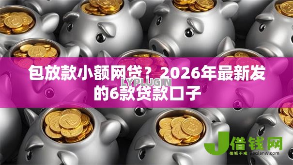 包放款小额网贷？2026年最新发的6款贷款口子