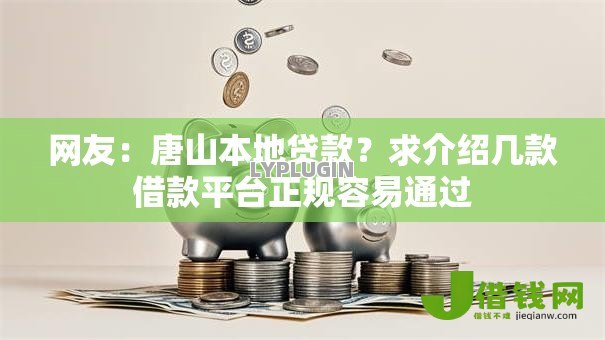 网友:唐山本地贷款?求介绍几款借款平台正规容易通过 网友:唐山本地贷款?求介绍几款借款平台正规容易通过