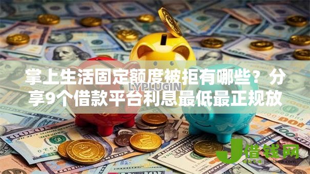 掌上生活固定额度被拒有哪些?分享9个借款平台利息最低最正规放款最快 掌上生活固定额度被拒有哪些?分享9个借款平台利息最低最正规放款最快