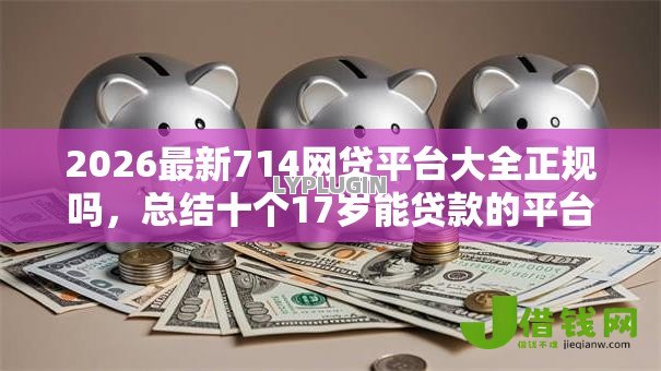 2026最新714网贷平台大全正规吗,总结十个17岁能贷款的平台! 2026最新714网贷平台大全正规吗,总结十个17岁能贷款的平台!