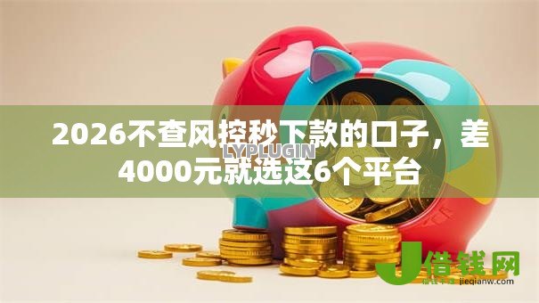 2026不查风控秒下款的口子，差4000元就选这6个平台