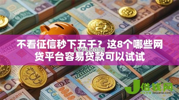 不看征信秒下五千?这8个哪些网贷平台容易贷款可以试试 不看征信秒下五千?这8个哪些网贷平台容易贷款可以试试