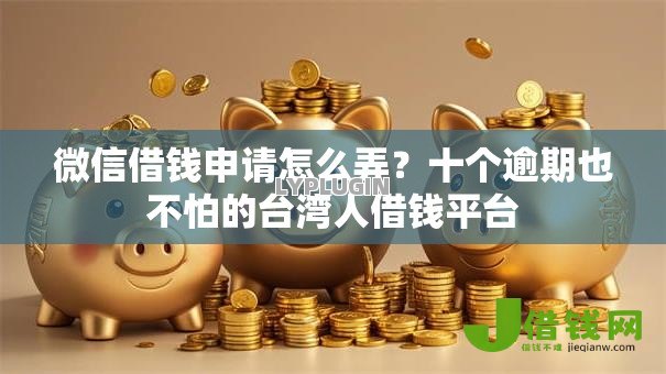 微信借钱申请怎么弄?十个逾期也不怕的台湾人借钱平台 微信借钱申请怎么弄?十个逾期也不怕的台湾人借钱平台