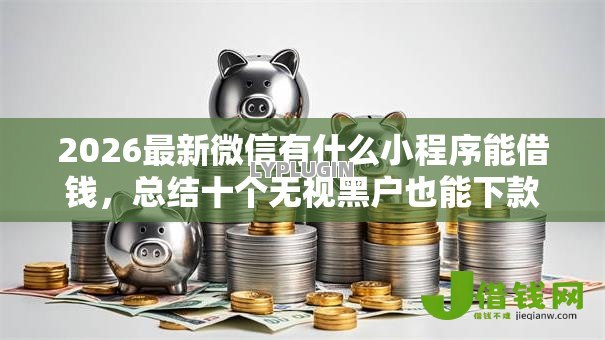 2026最新微信有什么小程序能借钱，总结十个无视黑户也能下款的口子！