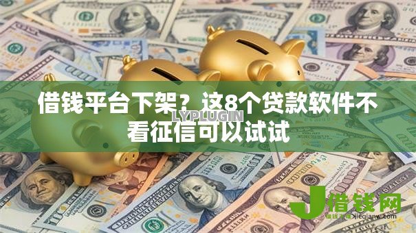 借钱平台下架?这8个贷款软件不看征信可以试试 借钱平台下架?这8个贷款软件不看征信可以试试