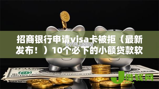 招商银行申请visa卡被拒（最新发布！）10个必下的小额贷款软件