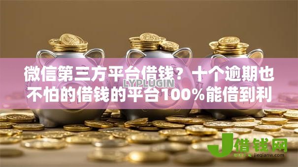 微信第三方平台借钱?十个逾期也不怕的借钱的平台100%能借到利息低 微信第三方平台借钱?十个逾期也不怕的借钱的平台100%能借到利息低