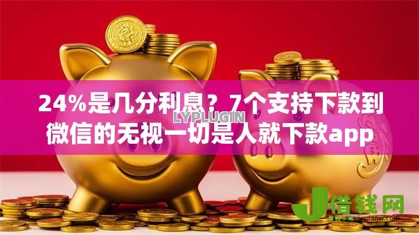 24%是几分利息？7个支持下款到微信的无视一切是人就下款app