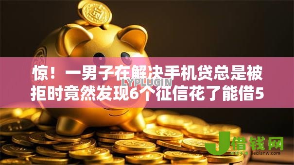 惊!一男子在解决手机贷总是被拒时竟然发现6个征信花了能借500到1000的口子,事后分享了出来 惊!一男子在解决手机贷总是被拒时竟然发现6个征信花了能借500到1000的口子,事后分享了出来
