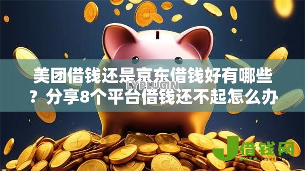 美团借钱还是京东借钱好有哪些?分享8个平台借钱还不起怎么办 美团借钱还是京东借钱好有哪些?分享8个平台借钱还不起怎么办