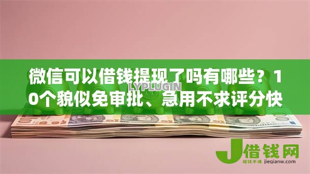 微信可以借钱提现了吗有哪些？10个貌似免审批、急用不求评分快借无忧的app合集