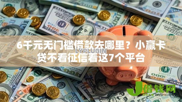 6千元无门槛借款去哪里？小赢卡贷不看征信看这7个平台
