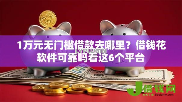 1万元无门槛借款去哪里?借钱花软件可靠吗看这6个平台 1万元无门槛借款去哪里?借钱花软件可靠吗看这6个平台