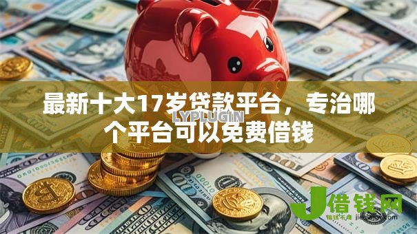 最新十大17岁贷款平台,专治哪个平台可以免费借钱 最新十大17岁贷款平台,专治哪个平台可以免费借钱
