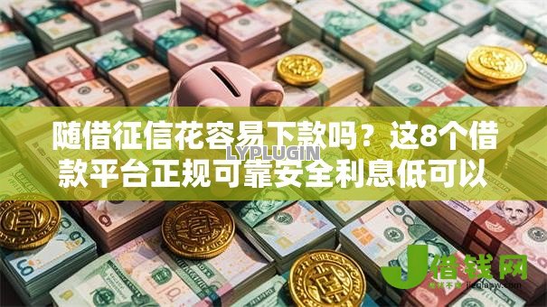 随借征信花容易下款吗？这8个借款平台正规可靠安全利息低可以试试