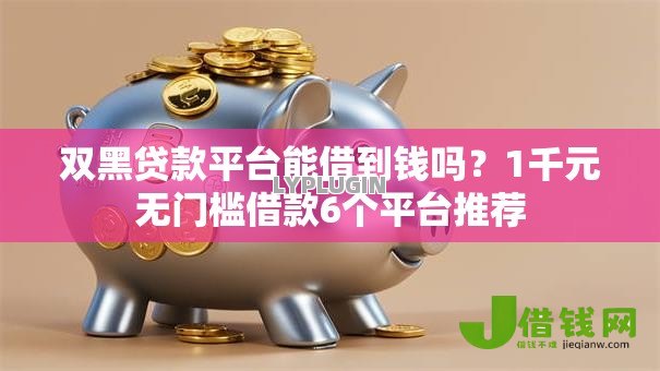 双黑贷款平台能借到钱吗?1千元无门槛借款6个平台推荐 双黑贷款平台能借到钱吗?1千元无门槛借款6个平台推荐