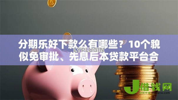 分期乐好下款么有哪些?10个貌似免审批、先息后本贷款平台合集 分期乐好下款么有哪些?10个貌似免审批、先息后本贷款平台合集