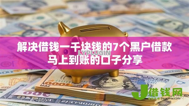 解决借钱一千块钱的7个黑户借款马上到账的口子分享 解决借钱一千块钱的7个黑户借款马上到账的口子分享