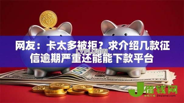 网友:卡太多被拒?求介绍几款征信逾期严重还能能下款平台 网友:卡太多被拒?求介绍几款征信逾期严重还能能下款平台