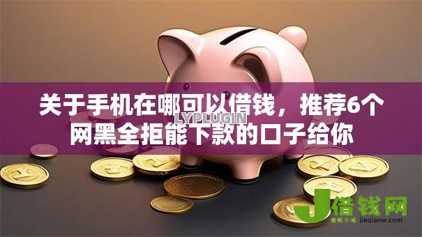 关于手机在哪可以借钱,推荐6个网黑全拒能下款的口子给你 关于手机在哪可以借钱,推荐6个网黑全拒能下款的口子给你