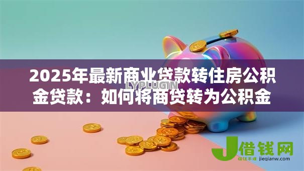 2025年最新商业贷款转住房公积金贷款:如何将商贷转为公积金贷款 2025年最新商业贷款转住房公积金贷款:如何将商贷转为公积金贷款