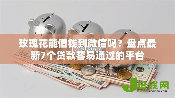 玫瑰花能借钱到微信吗?盘点最新7个贷款容易通过的平台 玫瑰花能借钱到微信吗?盘点最新7个贷款容易通过的平台