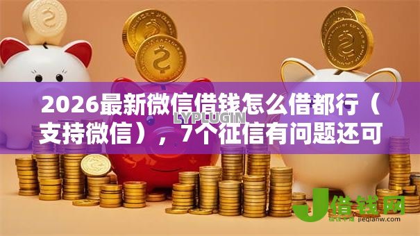2026最新微信借钱怎么借都行(支持微信),7个征信有问题还可以借钱出来的平台无私分享 2026最新微信借钱怎么借都行(支持微信),7个征信有问题还可以借钱出来的平台无私分享