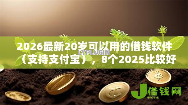2026最新20岁可以用的借钱软件(支持支付宝),8个2025比较好下款的借款平台无私分享 2026最新20岁可以用的借钱软件(支持支付宝),8个2025比较好下款的借款平台无私分享