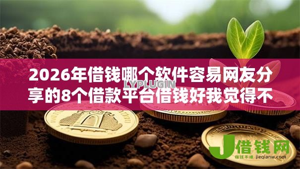 2026年借钱哪个软件容易网友分享的8个借款平台借钱好我觉得不错! 2026年借钱哪个软件容易网友分享的8个借款平台借钱好我觉得不错!