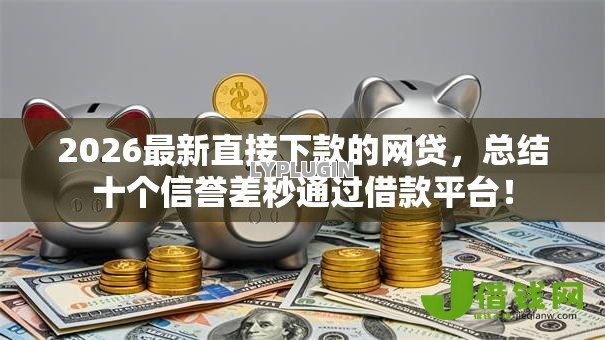 2026最新直接下款的网贷,总结十个信誉差秒通过借款平台! 2026最新直接下款的网贷,总结十个信誉差秒通过借款平台!