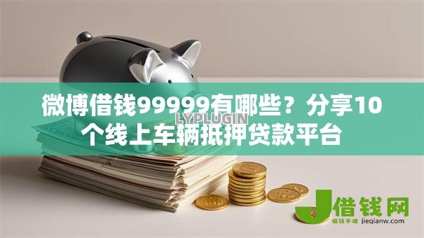 微博借钱99999有哪些?分享10个线上车辆抵押贷款平台 微博借钱99999有哪些?分享10个线上车辆抵押贷款平台