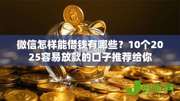 微信怎样能借钱有哪些?10个2025容易放款的口子推荐给你 微信怎样能借钱有哪些?10个2025容易放款的口子推荐给你