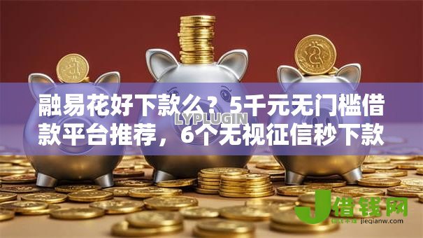 融易花好下款么?5千元无门槛借款平台推荐,6个无视征信秒下款的口子盘点 融易花好下款么?5千元无门槛借款平台推荐,6个无视征信秒下款的口子盘点